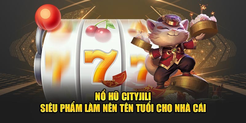 Đặc điểm nổi bật có tại nổ hũ Citi Jili